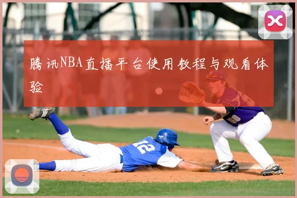 腾讯NBA直播平台使用教程与观看体验
