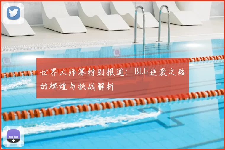 世界大师赛特别报道：BLG逆袭之路的辉煌与挑战解析