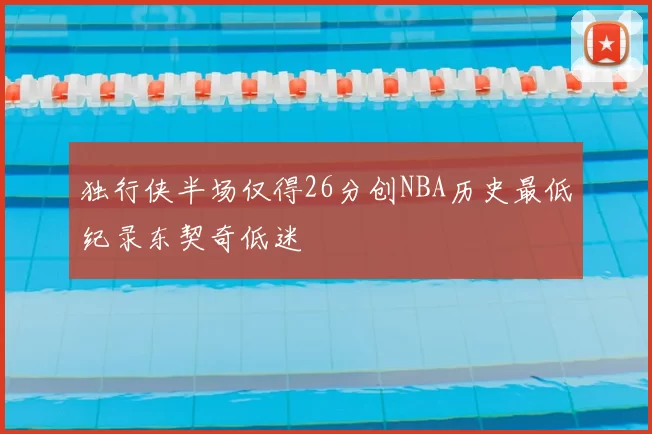 独行侠半场仅得26分创NBA历史最低纪录东契奇低迷