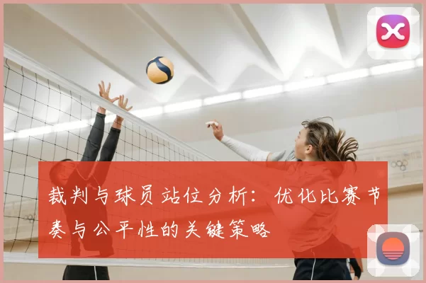 裁判与球员站位分析：优化比赛节奏与公平性的关键策略
