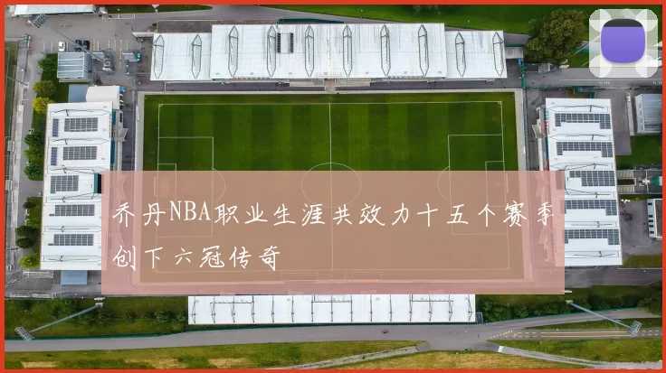 乔丹NBA职业生涯共效力十五个赛季创下六冠传奇