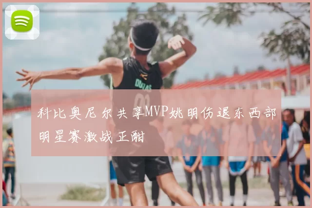 科比奥尼尔共享MVP姚明伤退东西部明星赛激战正酣