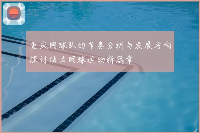 重庆网球队的节奏分析与发展方向探讨助力网球运动新篇章