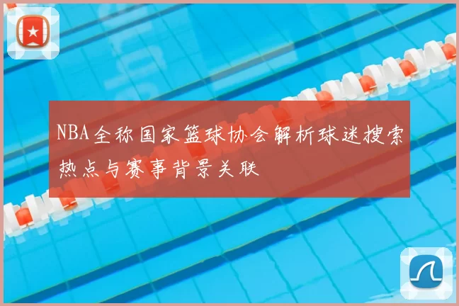 NBA全称国家篮球协会解析球迷搜索热点与赛事背景关联