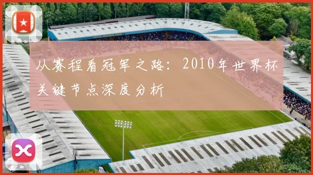 从赛程看冠军之路:2010年世界杯关键节点深度分析