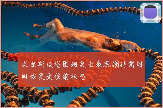 皮尔斯谈塔图姆复出表现期待需时间恢复受伤前状态