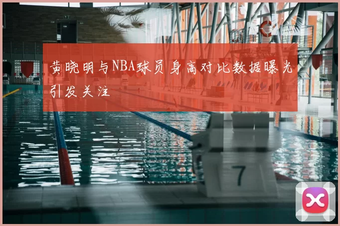 黄晓明与NBA球员身高对比数据曝光引发关注