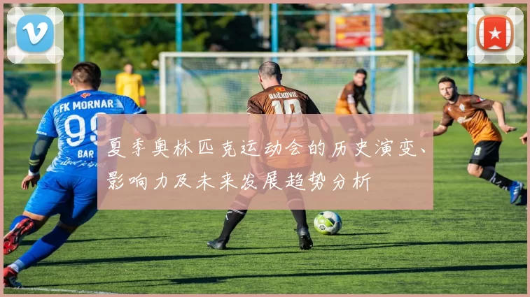 夏季奥林匹克运动会的历史演变、影响力及未来发展趋势分析