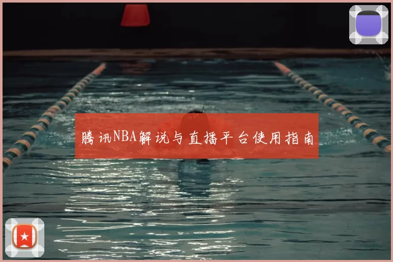 腾讯NBA解说与直播平台使用指南