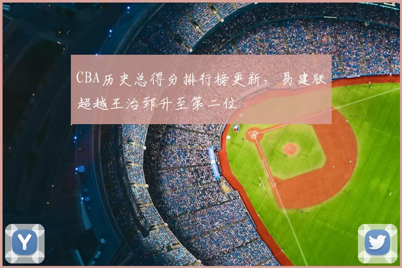 CBA历史总得分排行榜更新,易建联超越王治郅升至第二位
