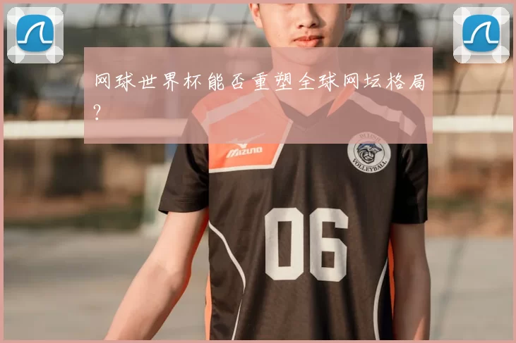 网球世界杯能否重塑全球网坛格局？