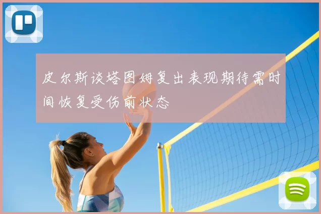 皮尔斯谈塔图姆复出表现期待需时间恢复受伤前状态