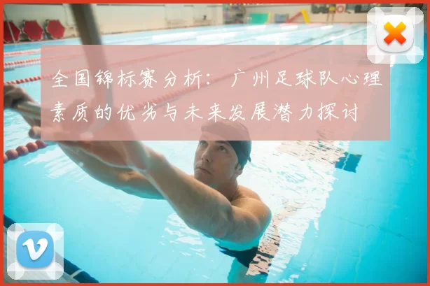 全国锦标赛分析:广州足球队心理素质的优劣与未来发展潜力探讨