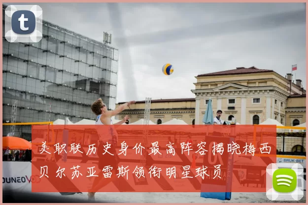 美职联历史身价最高阵容揭晓梅西贝尔苏亚雷斯领衔明星球员