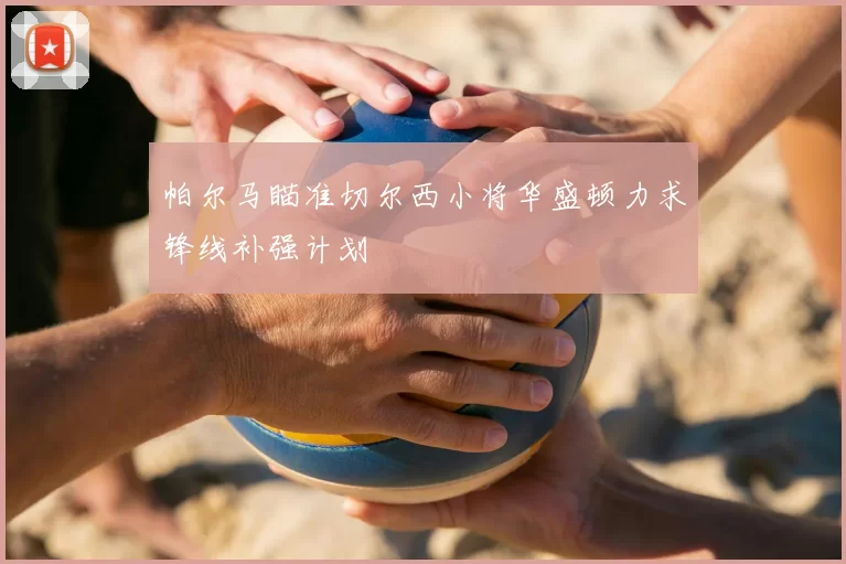 帕尔马瞄准切尔西小将华盛顿力求锋线补强计划