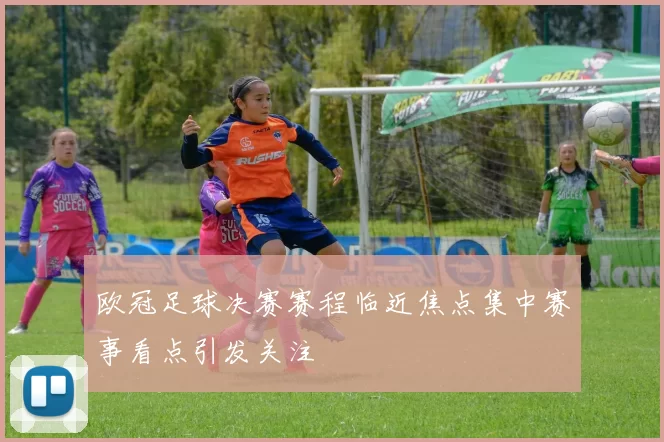 欧冠足球决赛赛程临近焦点集中赛事看点引发关注