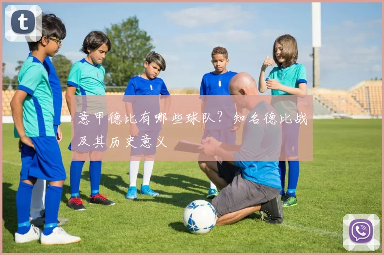 意甲德比有哪些球队？知名德比战及其历史意义