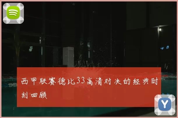 西甲联赛德比33高清对决的经典时刻回顾