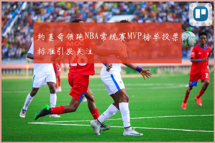 约基奇领跑NBA常规赛MVP榜单投票标准引发关注