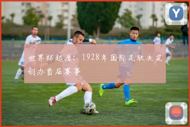 世界杯起源:1928年国际足联决定创办首届赛事