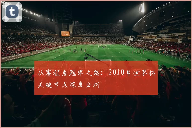 从赛程看冠军之路：2010年世界杯关键节点深度分析