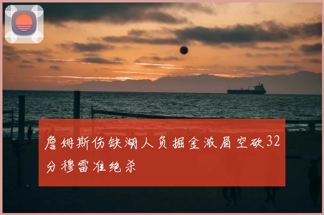詹姆斯伤缺湖人负掘金浓眉空砍32分穆雷准绝杀