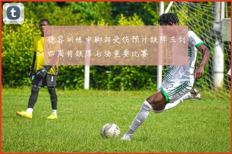 德容训练中脚部受伤预计缺阵三到四周将缺席七场重要比赛