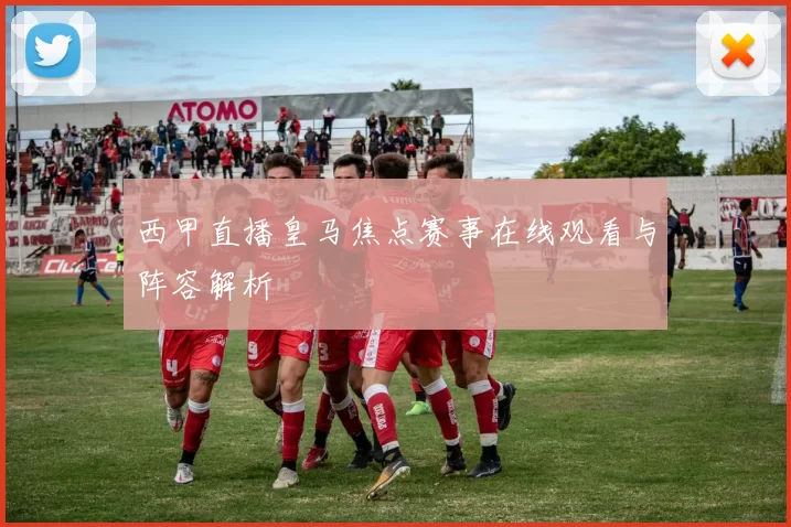 西甲直播皇马焦点赛事在线观看与阵容解析