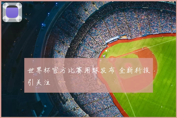 世界杯官方比赛用球发布 全新科技引关注