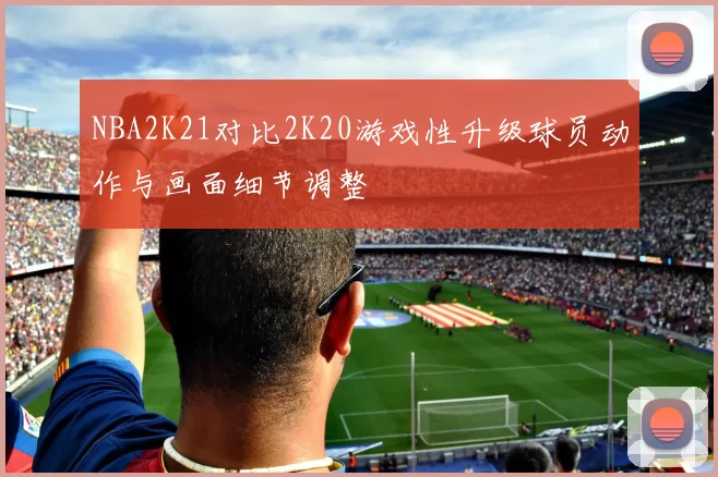 NBA2K21对比2K20游戏性升级球员动作与画面细节调整