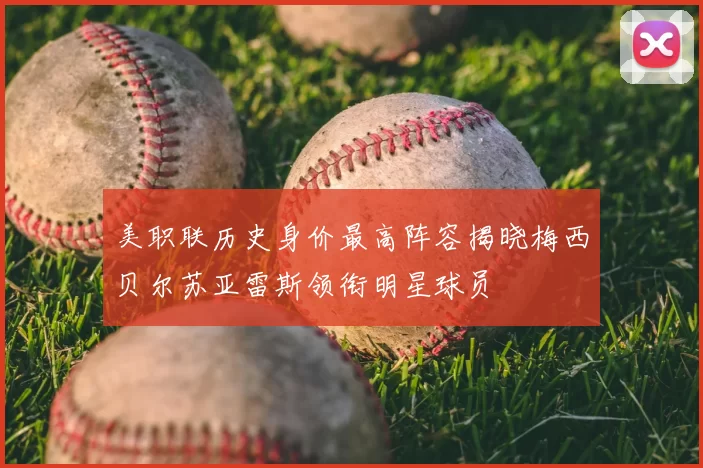 美职联历史身价最高阵容揭晓梅西贝尔苏亚雷斯领衔明星球员
