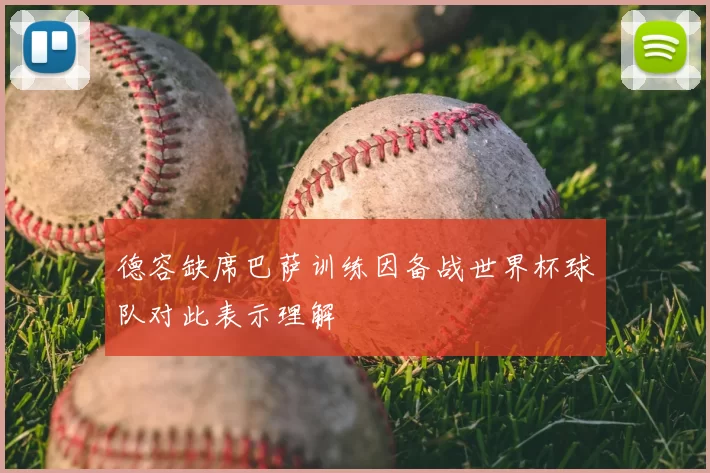 德容缺席巴萨训练因备战世界杯球队对此表示理解
