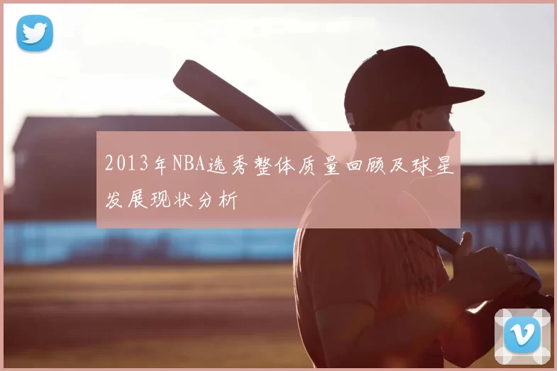 2013年NBA选秀整体质量回顾及球星发展现状分析