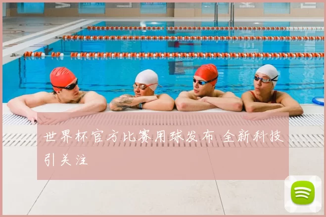 世界杯官方比赛用球发布 全新科技引关注