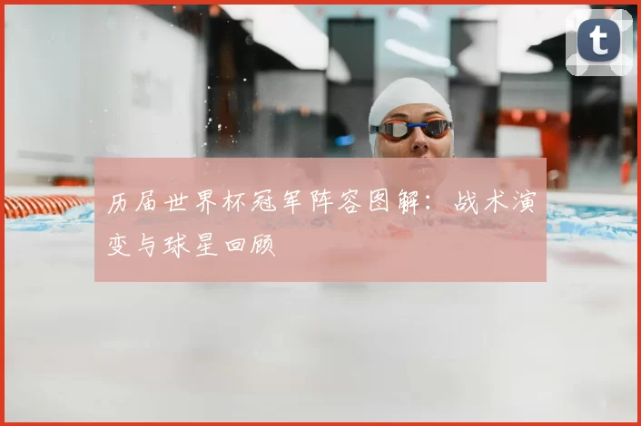 历届世界杯冠军阵容图解:战术演变与球星回顾