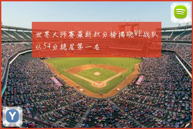 世界大师赛最新积分榜揭晓WE战队以54分稳居第一名