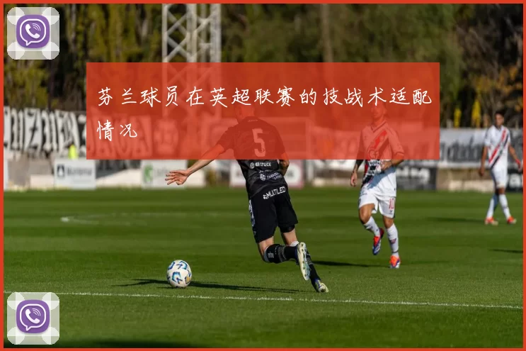 芬兰球员在英超联赛的技战术适配情况