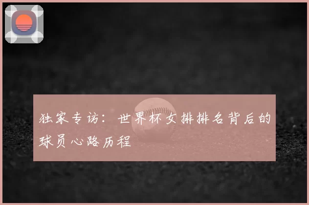 独家专访：世界杯女排排名背后的球员心路历程