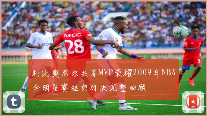 科比奥尼尔共享MVP荣耀2009年NBA全明星赛经典对决完整回顾