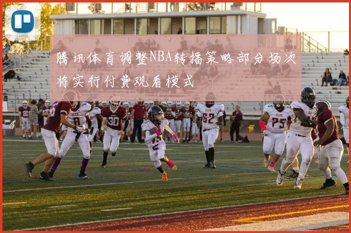 腾讯体育调整NBA转播策略部分场次将实行付费观看模式