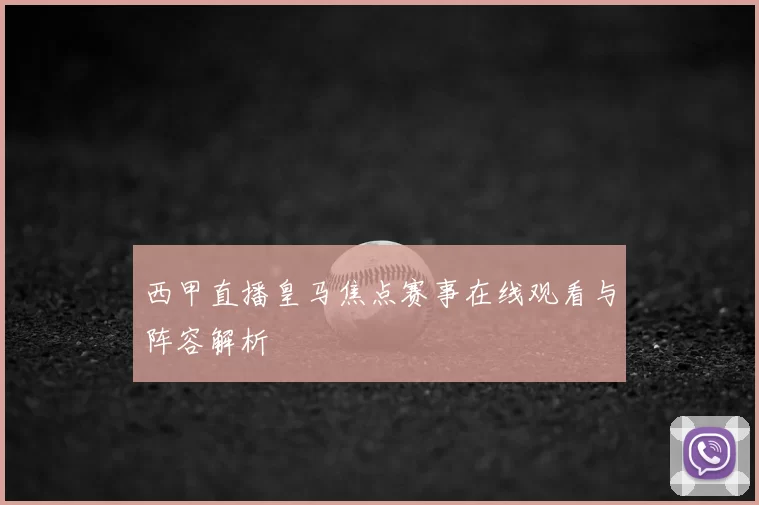 西甲直播皇马焦点赛事在线观看与阵容解析