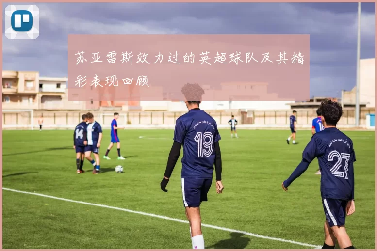 苏亚雷斯效力过的英超球队及其精彩表现回顾