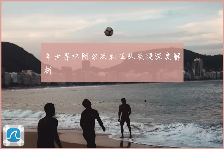 年世界杯阿尔及利亚队表现深度解析
