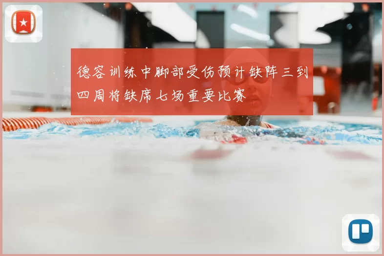 德容训练中脚部受伤预计缺阵三到四周将缺席七场重要比赛