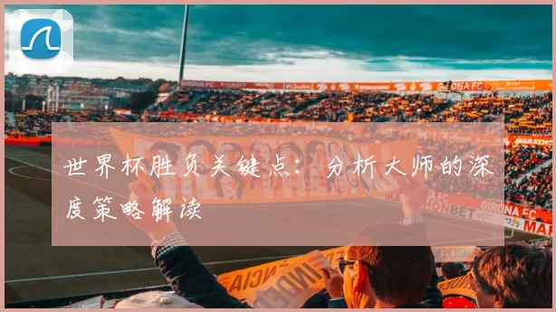世界杯胜负关键点：分析大师的深度策略解读