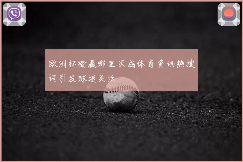 欧洲杯输赢哪里买成体育资讯热搜词引发球迷关注