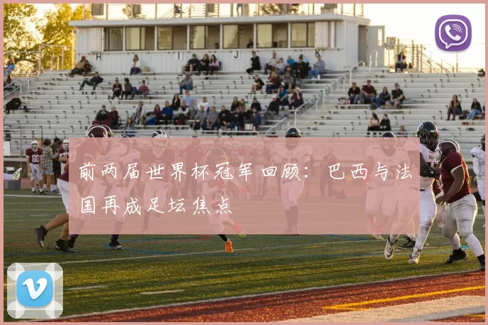 前两届世界杯冠军回顾：巴西与法国再成足坛焦点