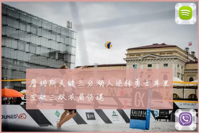 詹姆斯关键三分湖人逆转勇士库里空砍三双浓眉伤退