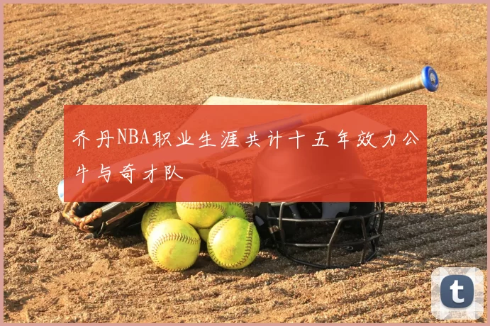 乔丹NBA职业生涯共计十五年效力公牛与奇才队