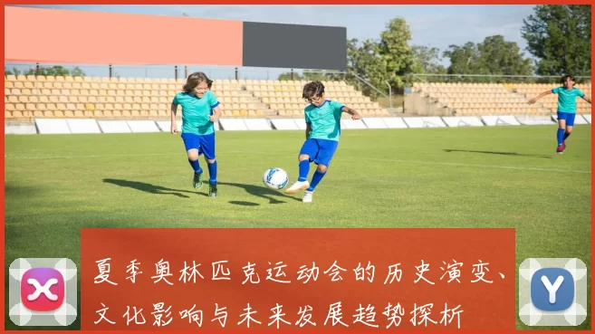 夏季奥林匹克运动会的历史演变、文化影响与未来发展趋势探析